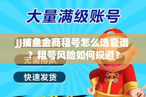 JJ捕鱼金商租号怎么选靠谱？租号风险如何规避？