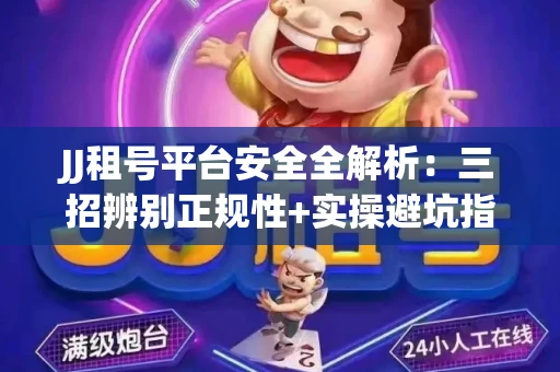 JJ租号平台安全全解析：三招辨别正规性+实操避坑指南