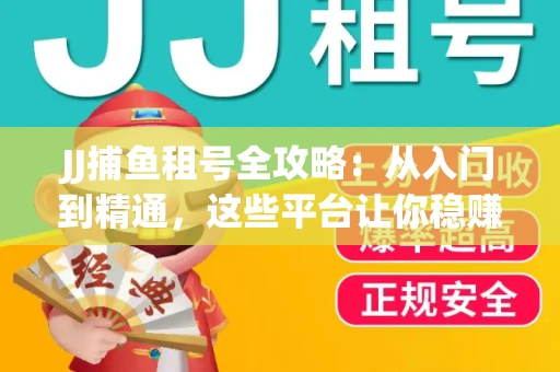 JJ捕鱼租号全攻略：从入门到精通，这些平台让你稳赚不亏