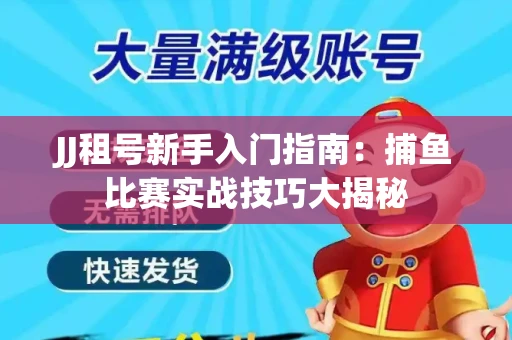 JJ租号新手入门指南：捕鱼比赛实战技巧大揭秘