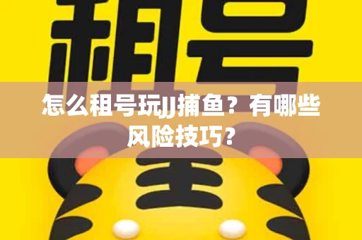 怎么租号玩JJ捕鱼？有哪些风险技巧？